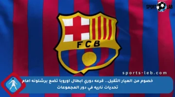خصوم من العيار الثقيل.. قرعة دوري أبطال أوروبا تضع برشلونة أمام تحديات نارية في دور المجموعات